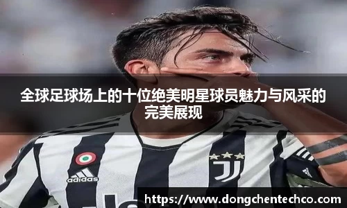 全球足球场上的十位绝美明星球员魅力与风采的完美展现